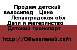 Продам детский велосипед › Цена ­ 3.000- - Ленинградская обл. Дети и материнство » Детский транспорт   